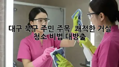 대구 북구 주민 주목! ✨ 쾌적한 거실 청소 비법 대방출 🏡