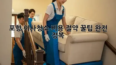 포항 이사청소, 비용 절약 꿀팁 완전 정복!