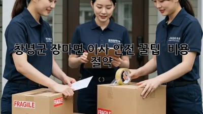 창녕군 장마면 이사 안전 꿀팁🏡 & 비용 절약💰