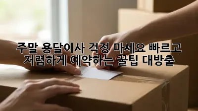 주말 용달이사? 걱정 마세요! 빠르고 저렴하게 예약하는 꿀팁 대방출!